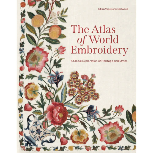 The Atlas of World Embroidery: A Global Exploration of Heritage and Styles, Gillian Vogelsang-Eastwood
